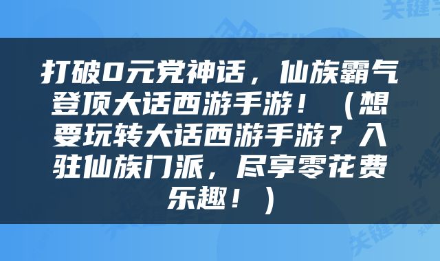 打破0元党神话，仙族霸气登顶大话西游手游！（想要玩转大话西游手游？入驻仙族门派，尽享零花费乐趣！）