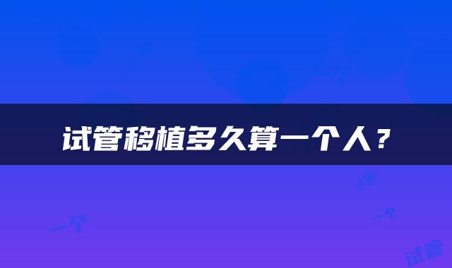 试管移植多久算一个人？