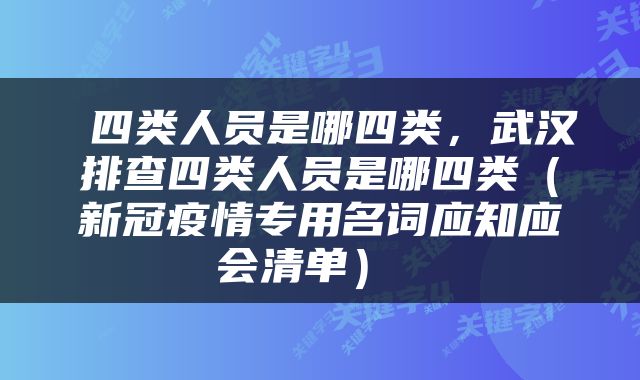  四类人员是哪四类，武汉排查四类人员是哪四类（新冠疫情专用名词应知应会清单） 