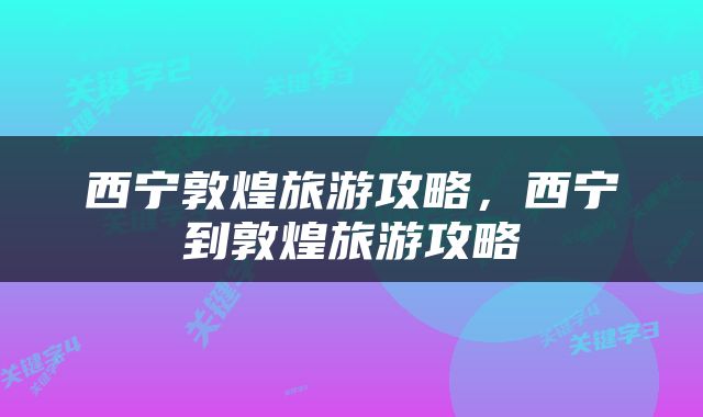 西宁敦煌旅游攻略，西宁到敦煌旅游攻略