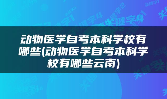 动物医学自考本科学校有哪些(动物医学自考本科学校有哪些云南)