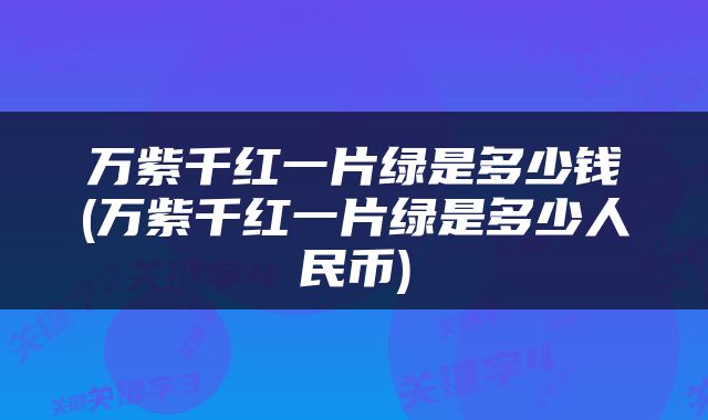 万紫千红一片绿是多少钱(万紫千红一片绿是多少人民币)