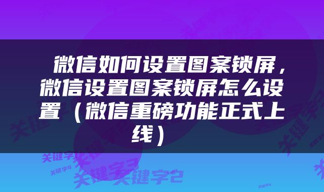  微信如何设置图案锁屏，微信设置图案锁屏怎么设置（微信重磅功能正式上线） 
