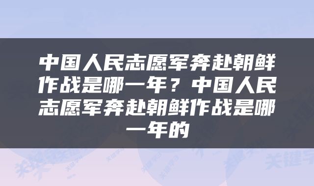 中国人民志愿军奔赴朝鲜作战是哪一年？中国人民志愿军奔赴朝鲜作战是哪一年的
