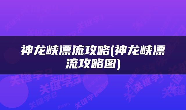 神龙峡漂流攻略(神龙峡漂流攻略图)