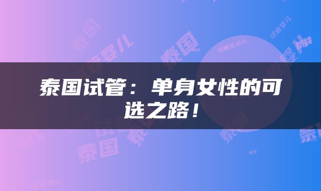 泰国试管：单身女性的可选之路！
