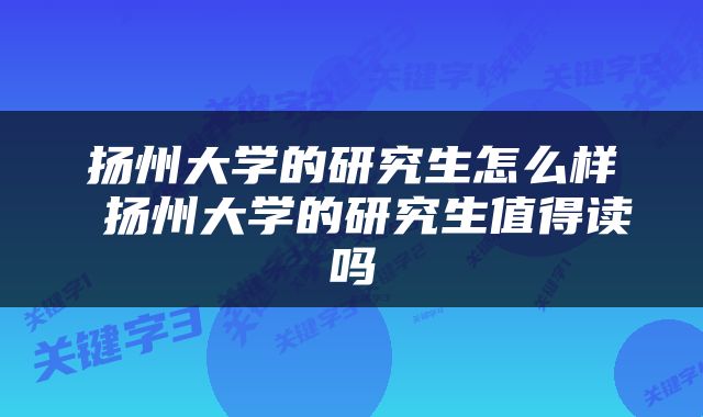 扬州大学的研究生怎么样 扬州大学的研究生值得读吗