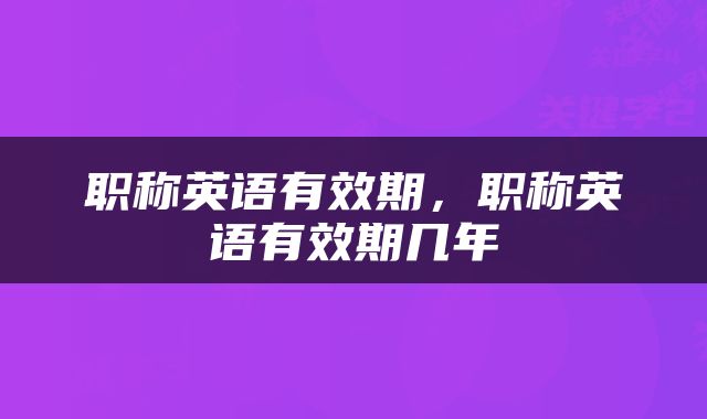 职称英语有效期，职称英语有效期几年