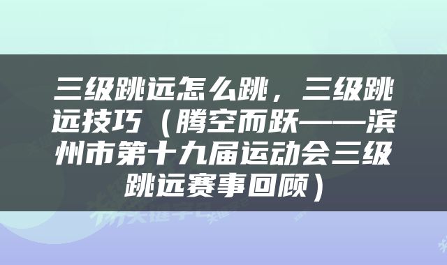 三级跳远怎么跳，三级跳远技巧（腾空而跃——滨州市第十九届运动会三级跳远赛事回顾）