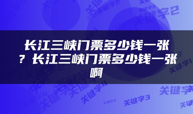 长江三峡门票多少钱一张？长江三峡门票多少钱一张啊