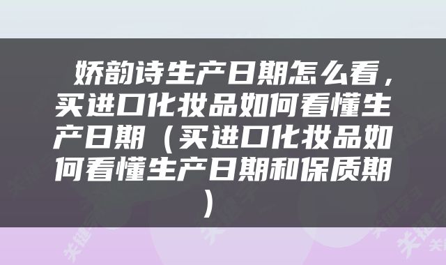 娇韵诗生产日期怎么看，买进口化妆品如何看懂生产日期（买进口化妆品如何看懂生产日期和保质期） 