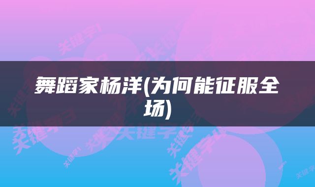 舞蹈家杨洋(为何能征服全场)