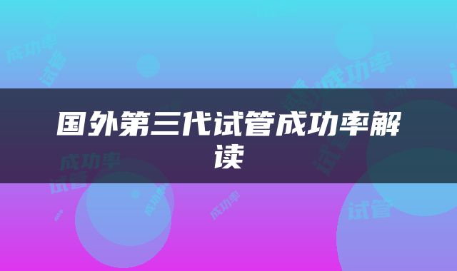 国外第三代试管成功率解读
