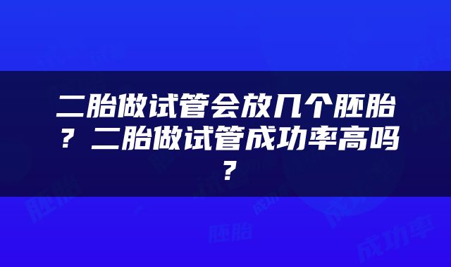 二胎做试管会放几个胚胎？二胎做试管成功率高吗？