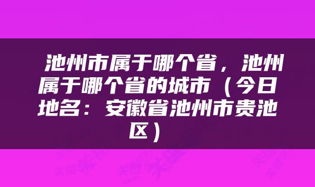  池州市属于哪个省，池州属于哪个省的城市（今日地名：安徽省池州市贵池区） 