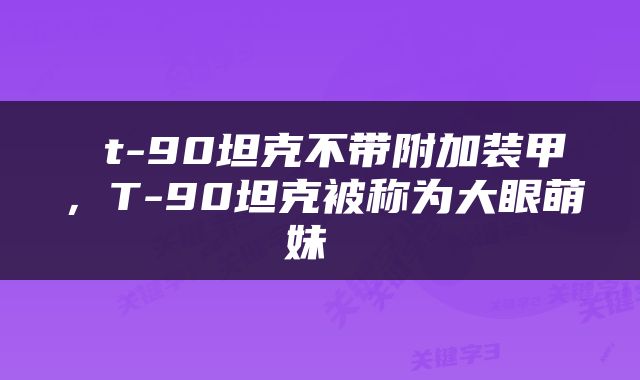  t-90坦克不带附加装甲，T-90坦克被称为大眼萌妹 