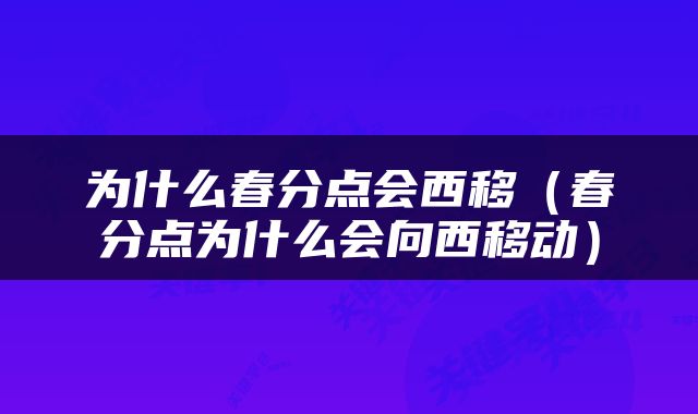 为什么春分点会西移（春分点为什么会向西移动）