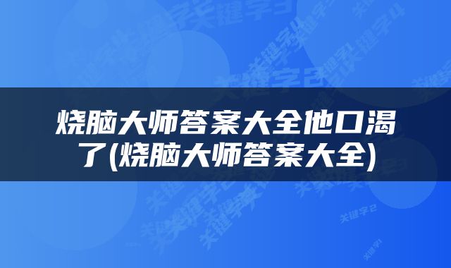 烧脑大师答案大全他口渴了(烧脑大师答案大全)