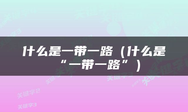 什么是一带一路（什么是“一带一路”）