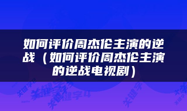 如何评价周杰伦主演的逆战（如何评价周杰伦主演的逆战电视剧）