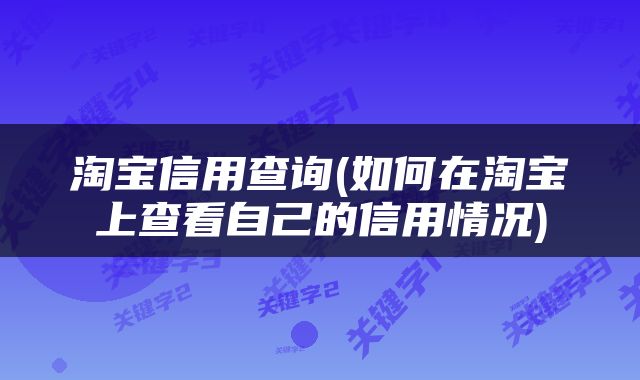 淘宝信用查询(如何在淘宝上查看自己的信用情况)