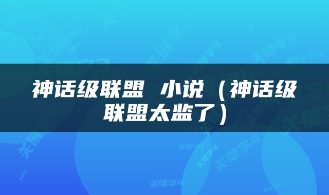 神话级联盟 小说（神话级联盟太监了）