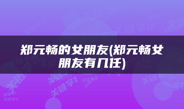 郑元畅的女朋友(郑元畅女朋友有几任)