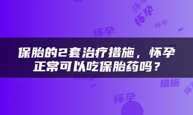保胎的2套治疗措施，怀孕正常可以吃保胎药吗？