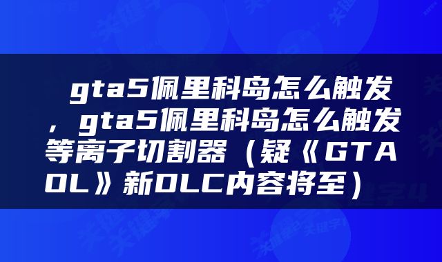  gta5佩里科岛怎么触发，gta5佩里科岛怎么触发等离子切割器（疑《GTAOL》新DLC内容将至） 