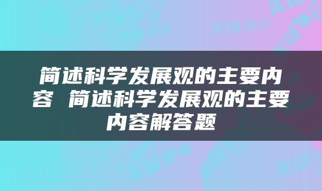 简述科学发展观的主要内容 简述科学发展观的主要内容解答题