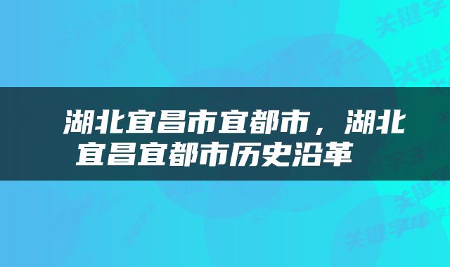  湖北宜昌市宜都市，湖北宜昌宜都市历史沿革 