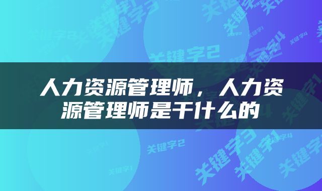 人力资源管理师，人力资源管理师是干什么的