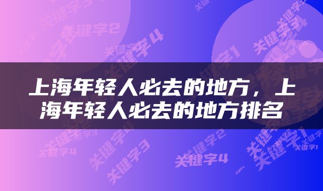 上海年轻人必去的地方，上海年轻人必去的地方排名