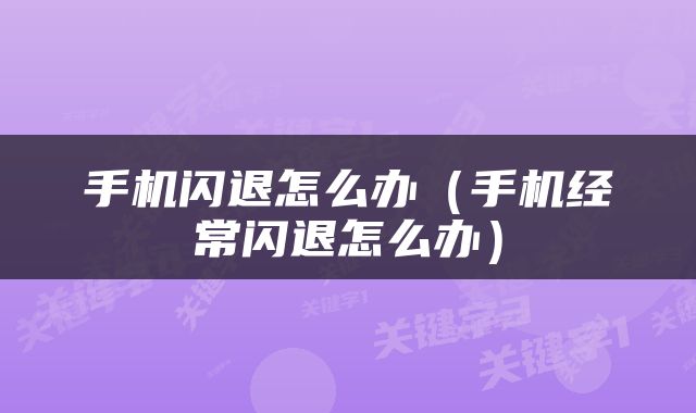 手机闪退怎么办（手机经常闪退怎么办）