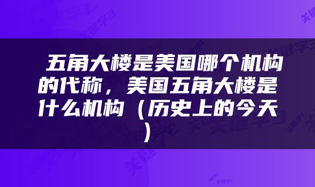  五角大楼是美国哪个机构的代称，美国五角大楼是什么机构（历史上的今天） 