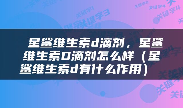  星鲨维生素d滴剂，星鲨维生素D滴剂怎么样（星鲨维生素d有什么作用） 