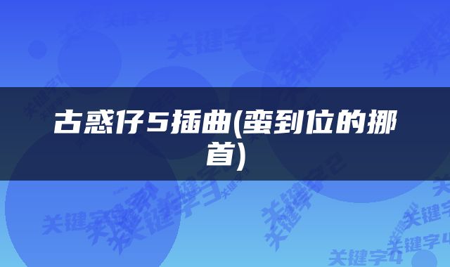 古惑仔5插曲(蛮到位的挪首)