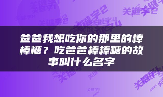 爸爸我想吃你的那里的棒棒糖？吃爸爸棒棒糖的故事叫什么名字