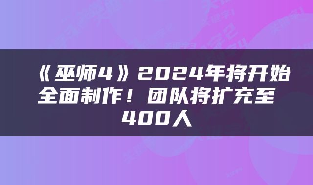 《巫师4》2024年将开始全面制作！团队将扩充至400人