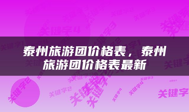 泰州旅游团价格表，泰州旅游团价格表最新
