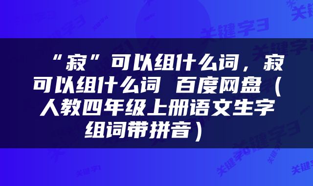  “寂”可以组什么词，寂可以组什么词 百度网盘（人教四年级上册语文生字组词带拼音） 
