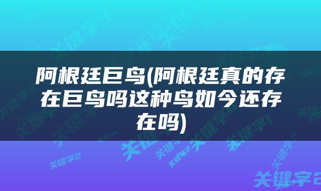 阿根廷巨鸟(阿根廷真的存在巨鸟吗这种鸟如今还存在吗)