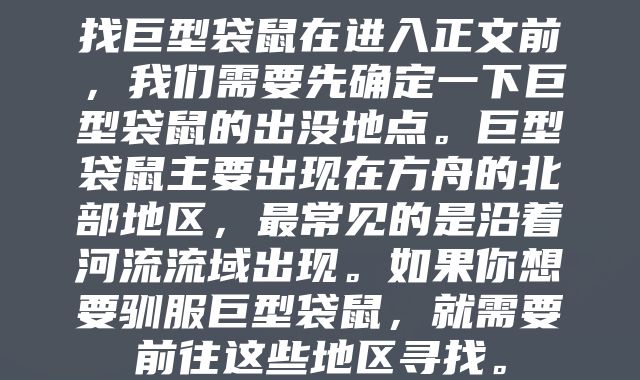 找巨型袋鼠在进入正文前，我们需要先确定一下巨型袋鼠的出没地点。巨型袋鼠主要出现在方舟的北部地区，最常见的是沿着河流流域出现。如果你想要驯服巨型袋鼠，就需要前往这些地区寻找。