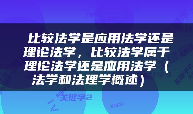  比较法学是应用法学还是理论法学，比较法学属于理论法学还是应用法学（法学和法理学概述） 