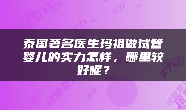 泰国著名医生玛祖做试管婴儿的实力怎样，哪里较好呢？