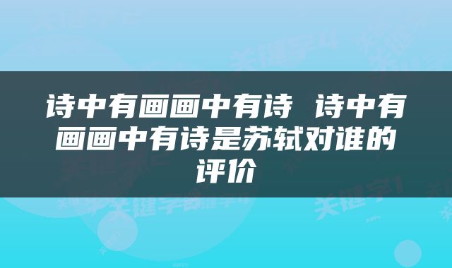 诗中有画画中有诗 诗中有画画中有诗是苏轼对谁的评价