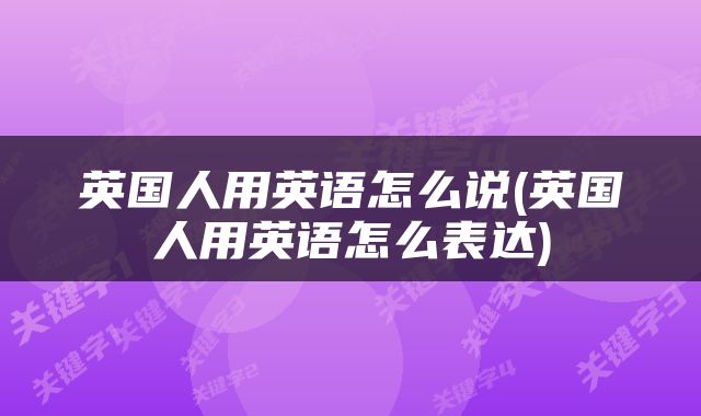 英国人用英语怎么说(英国人用英语怎么表达)