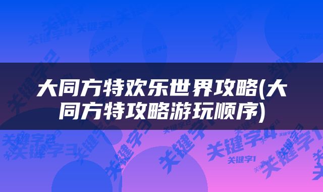 大同方特欢乐世界攻略(大同方特攻略游玩顺序)