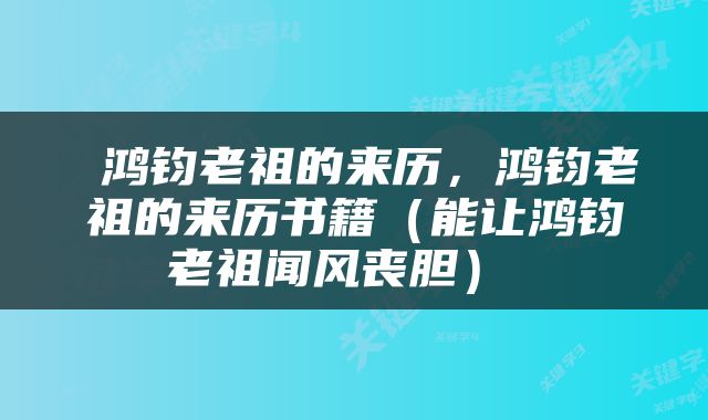  鸿钧老祖的来历，鸿钧老祖的来历书籍（能让鸿钧老祖闻风丧胆） 