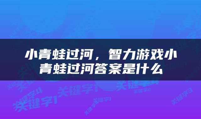 小青蛙过河，智力游戏小青蛙过河答案是什么